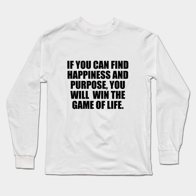 If you can find happiness and purpose, you will win the game of life. Long Sleeve T-Shirt by BL4CK&WH1TE 